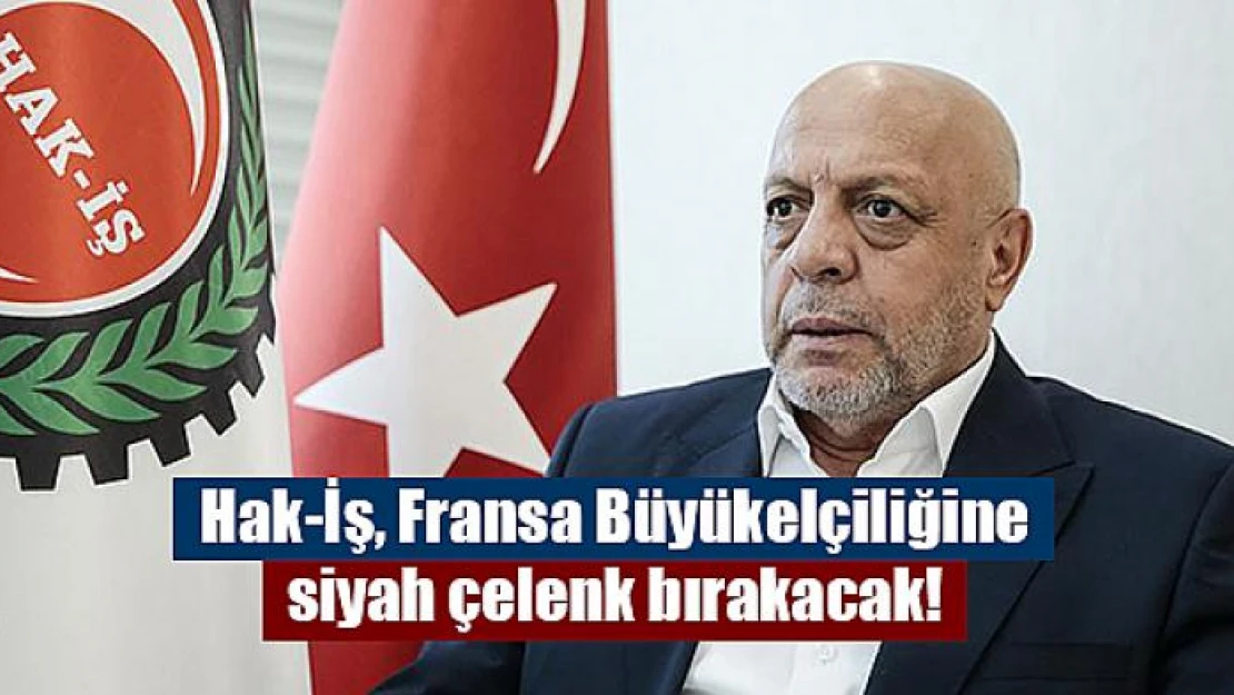 Hak-İş, Fransa Büyükelçiliğine siyah çelenk bırakacak!