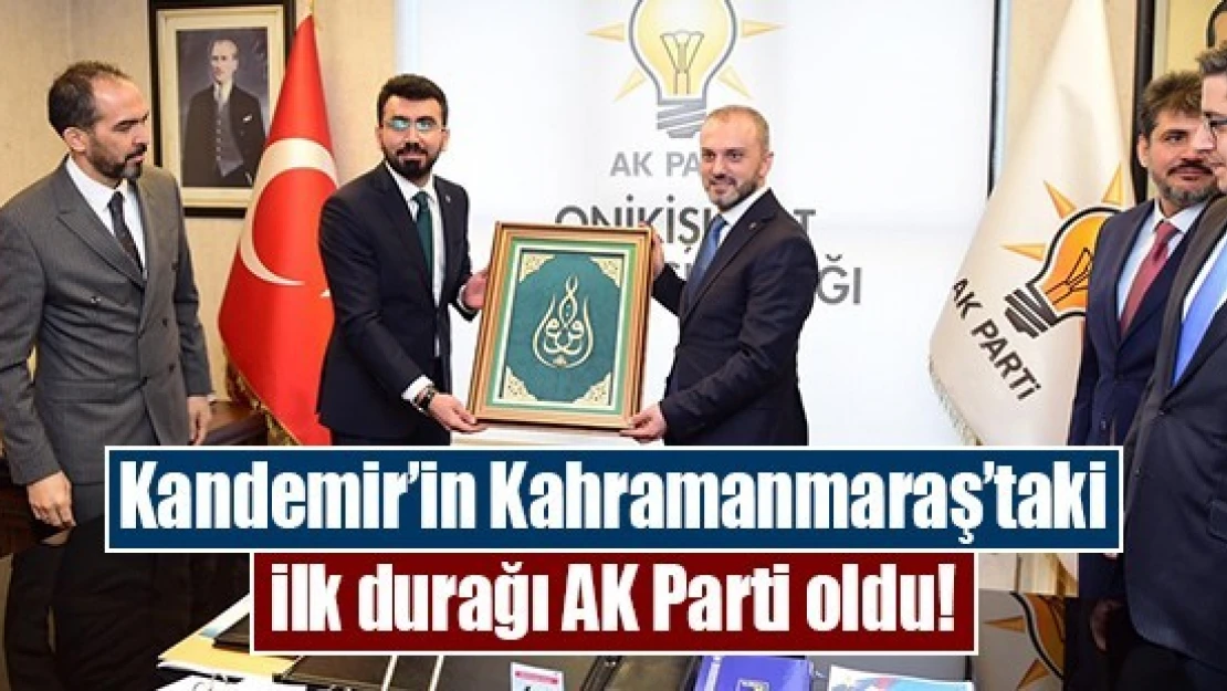 Kandemir'in Kahramanmaraş'taki ilk durağı AK Parti oldu!