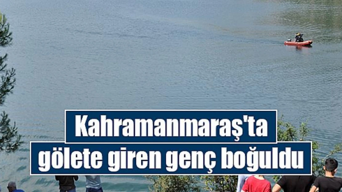 Kahramanmaraş'ta gölete giren genç boğuldu