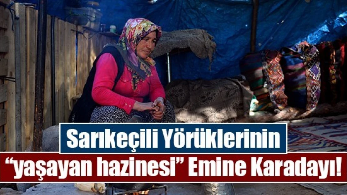 Sarıkeçili Yörüklerinin 'yaşayan hazinesi' Emine Karadayı!