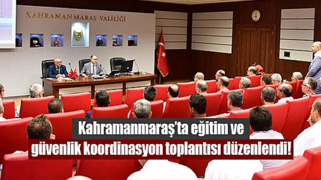 Kahramanmaraş'ta eğitim ve güvenlik koordinasyon toplantısı düzenlendi!