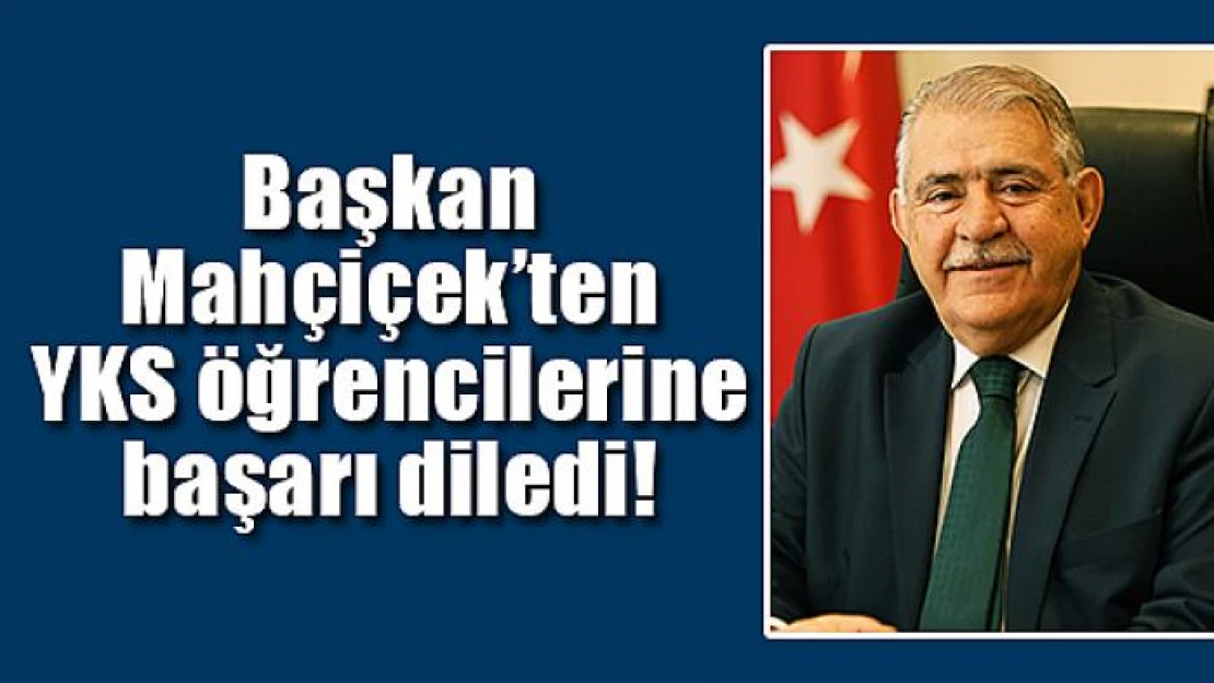 Başkan Mahçiçek'ten YKS öğrencilerine başarı diledi