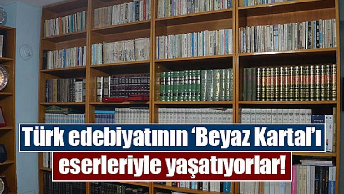 Türk edebiyatının 'Beyaz Kartal'ı eserleriyle yaşatıyorlar!