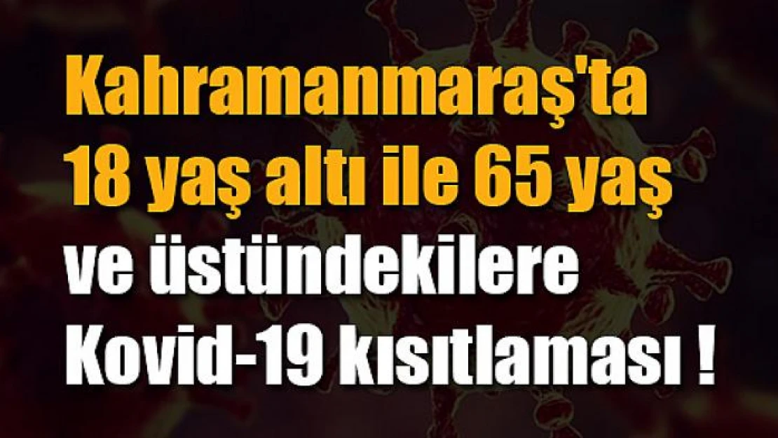 Kahramanmaraş'ta 18 yaş altı ile 65 yaş ve üstündekilere Kovid-19 kısıtlaması