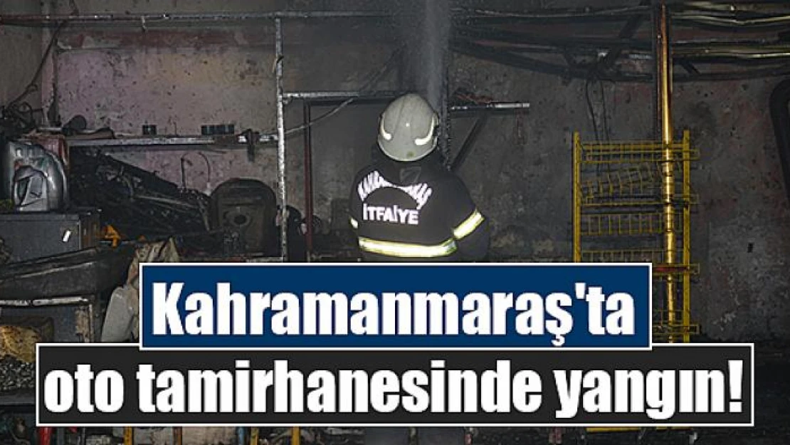 Kahramanmaraş'ta oto tamirhanesinde yangın