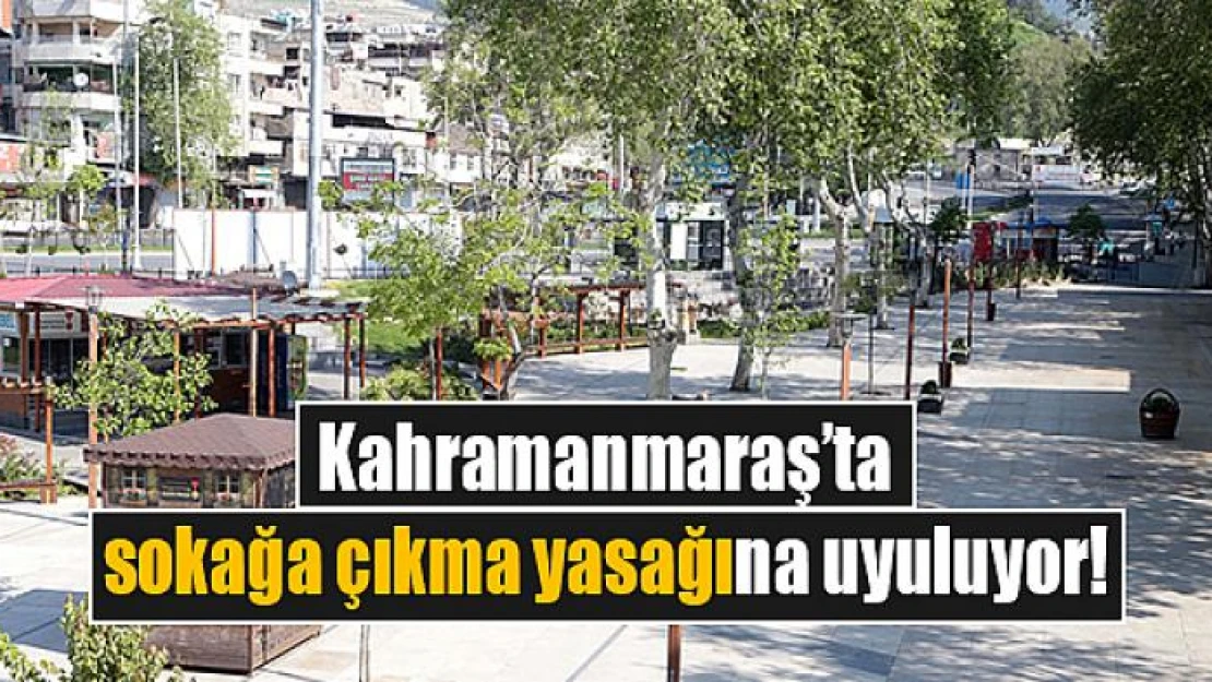 Kahramanmaraş'ta sokağa çıkma yasağına uyuluyor!