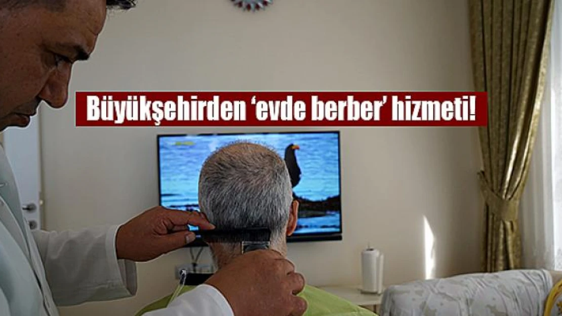 Büyükşehirden 'evde berber' hizmeti!