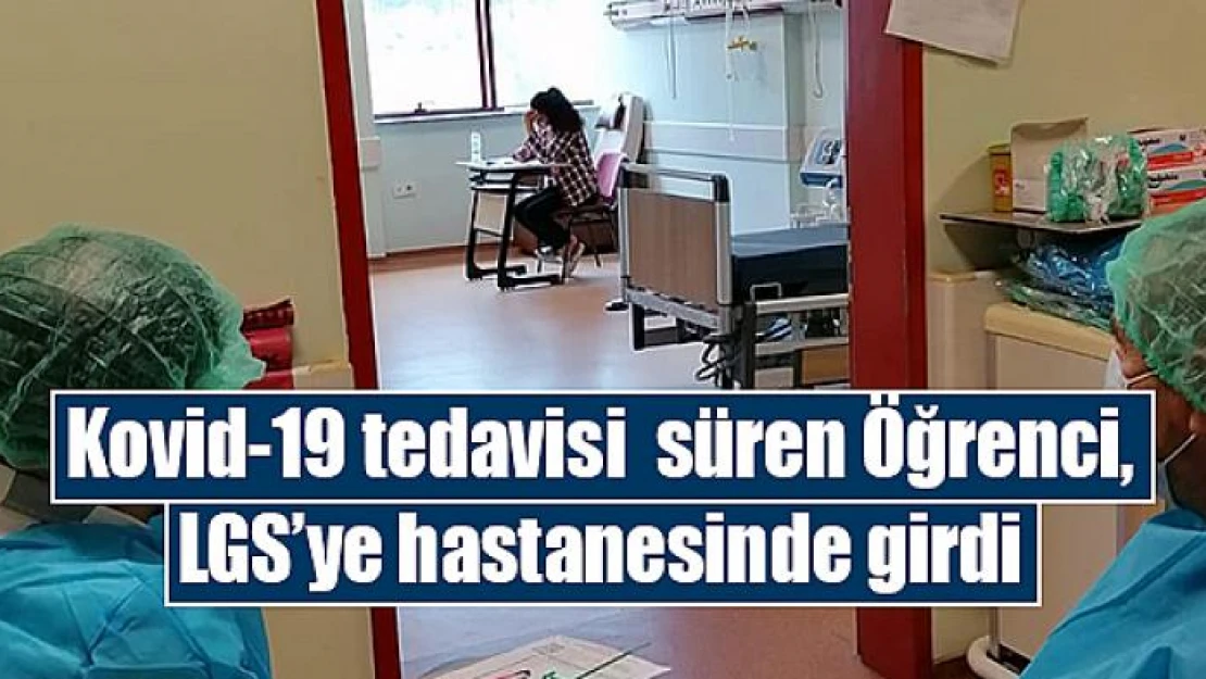 Kovid-19 tedavisi  süren Öğrenci, LGS'ye hastanesinde girdi