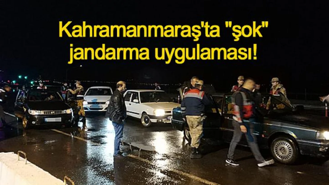 Kahramanmaraş'ta 'şok' jandarma uygulaması!