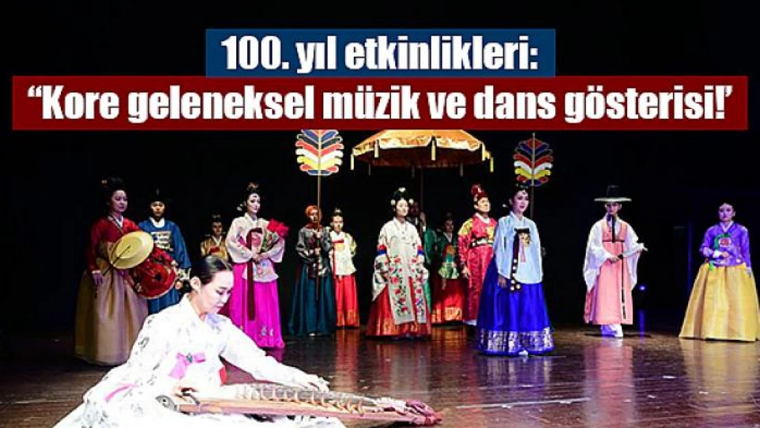 100. yıl etkinlikleri: 'Kore geleneksel müzik ve dans gösterisi!'