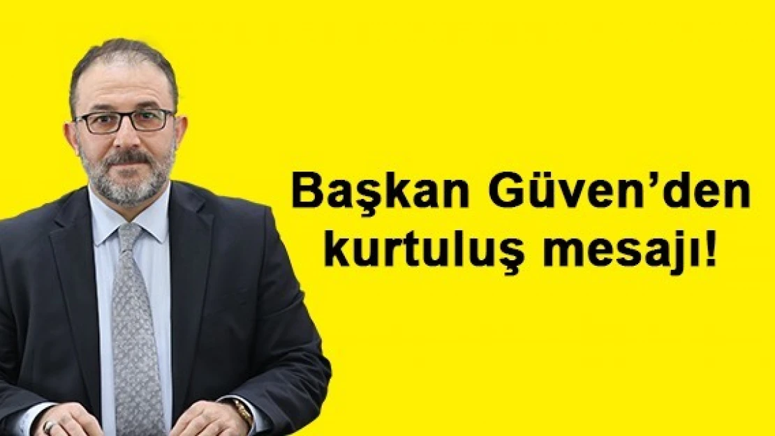 Başkan Mehmet Fatih Güven'den kurtuluş mesajı!