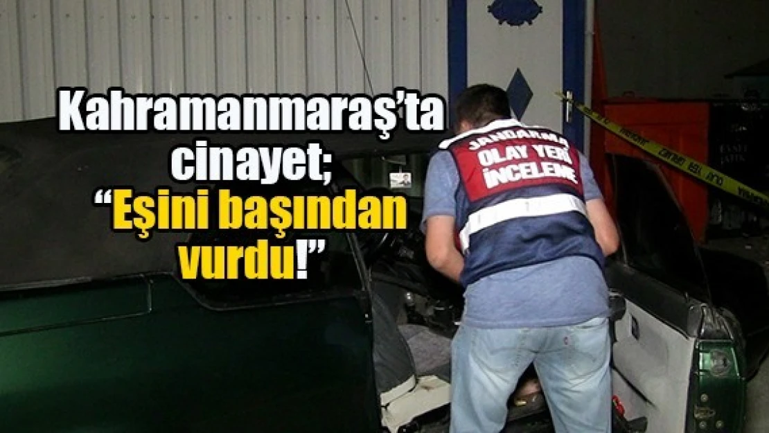 Kahramanmaraş'ta cinayet 'Eşini başından vurdu!'