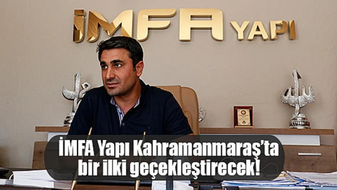 İMFA Yapı Kahramanmaraş'ta bir ilki geçekleştirecek!