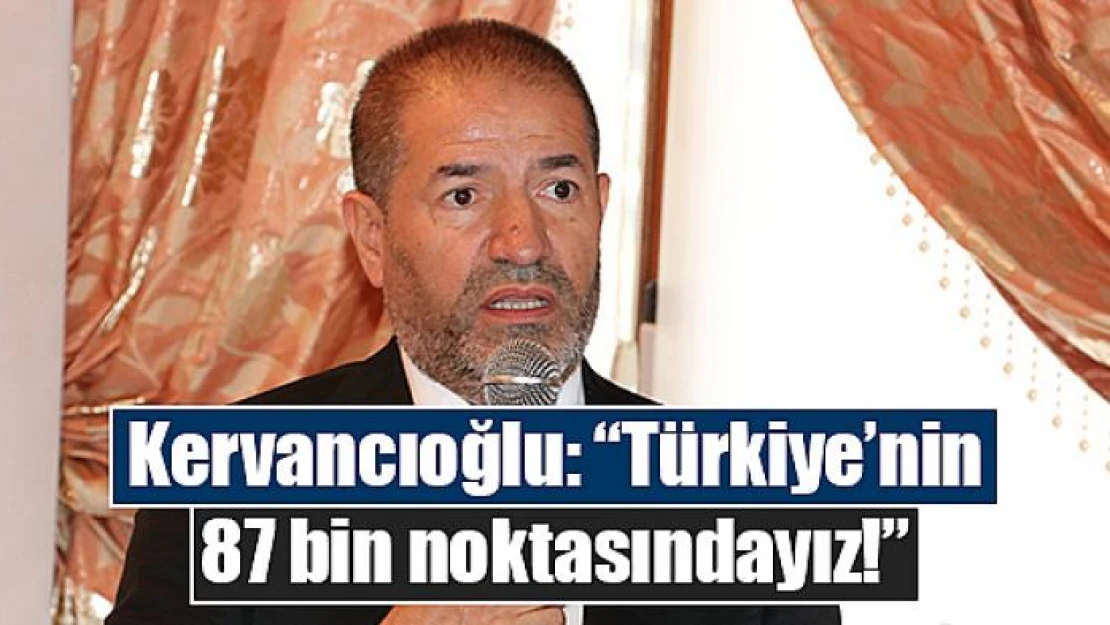 Kervancıoğlu: 'Türkiye'nin 87 bin noktasındayız!'