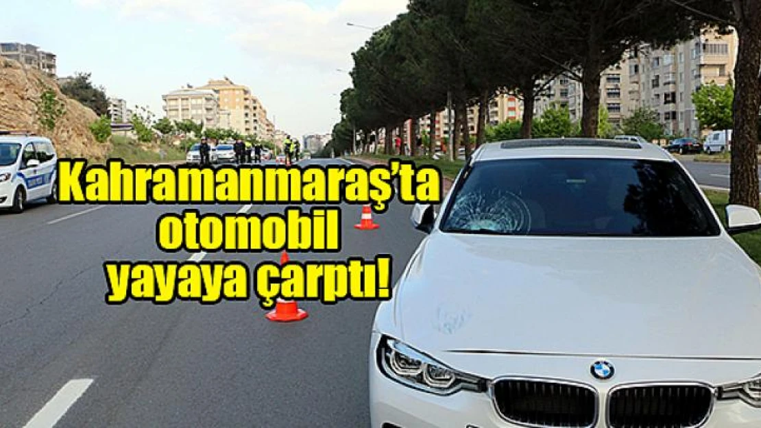 Kahramanmaraş'ta otomobil yayaya çarptı!