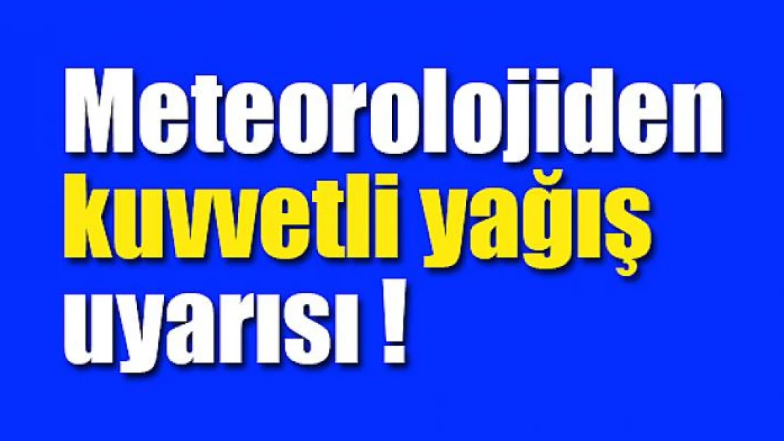 Meteorolojiden kuvvetli yağış uyarısı