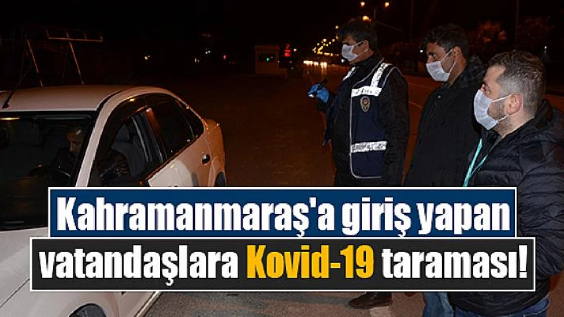 Kahramanmaraş'a giriş yapan vatandaşlara Kovid-19 taraması!