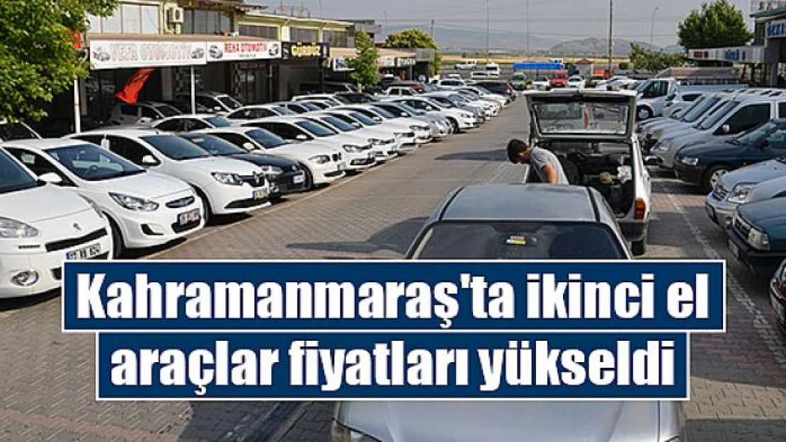 Kahramanmaraş'ta ikinci el araçlar fiyatları yükseldi