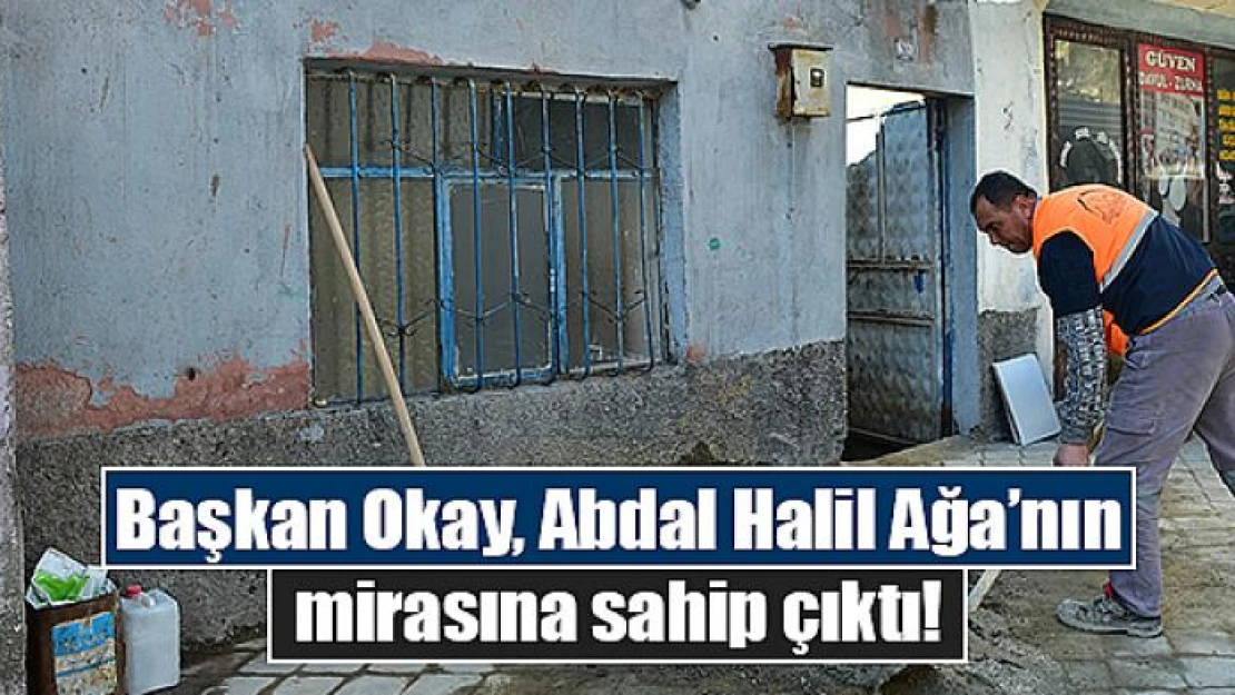 Başkan Okay, Abdal Halil Ağa'nın mirasına sahip çıktı!