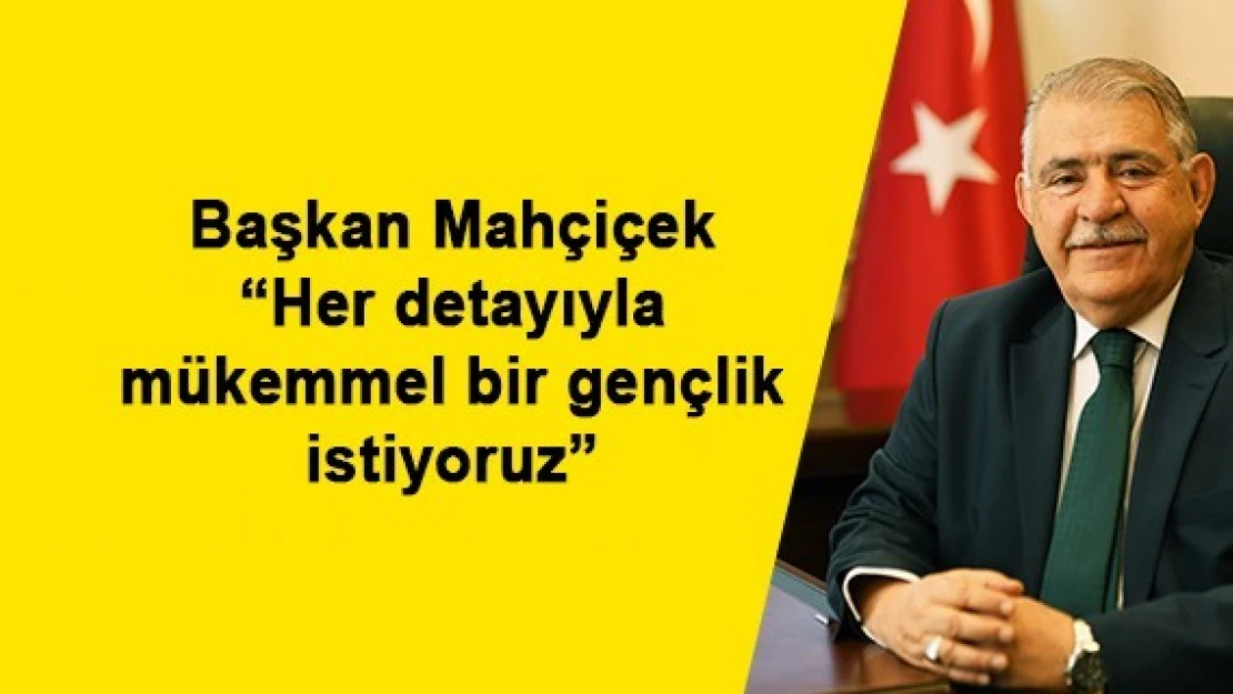 Mahçiçek 'Her detayıyla mükemmel bir gençlik istiyoruz'