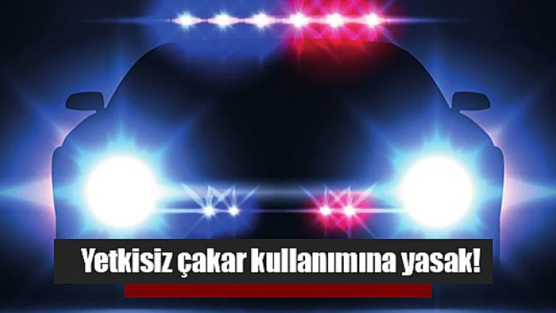 Yetkisiz çakar kullanımına yasak!