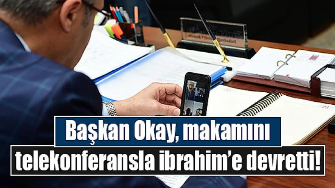 Başkan Okay, makamını telekonferansla ibrahim'e devretti!