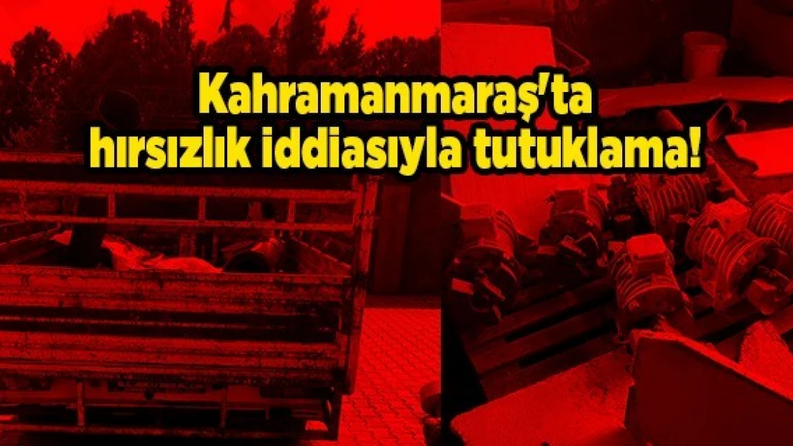 Kahramanmaraş'ta hırsızlık iddiasıyla tutuklama!