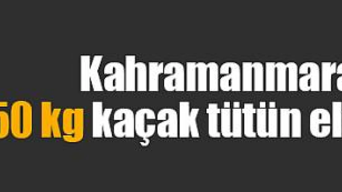 Kahramanmaraş'ta 250 kg kaçak tütün ele geçirildi!