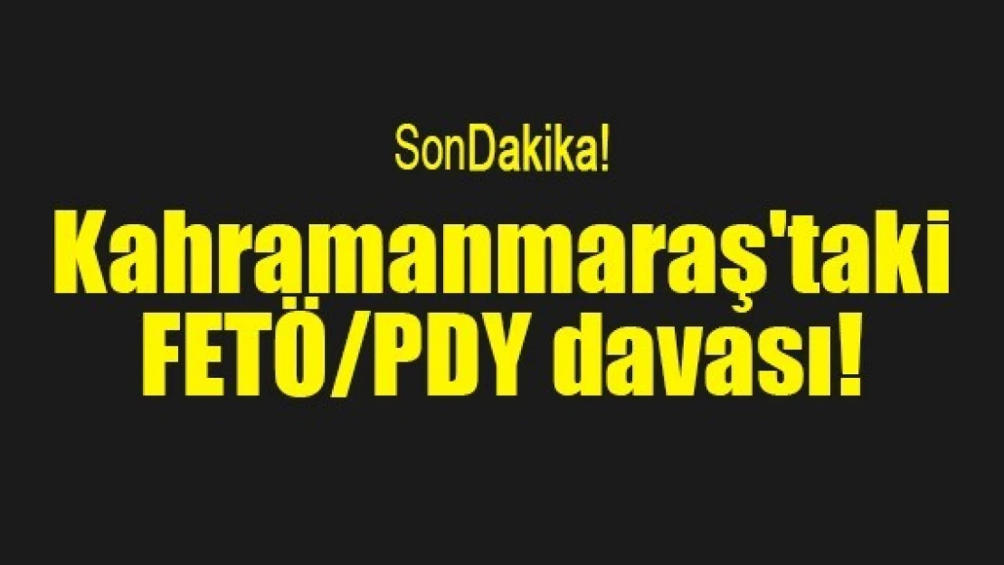 Kahramanmaraş'taki FETÖ/PDY davası!