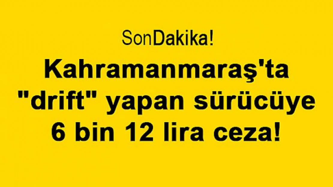 Kahramanmaraş'ta 'drift' yapan sürücüye 6 bin 12 lira ceza!