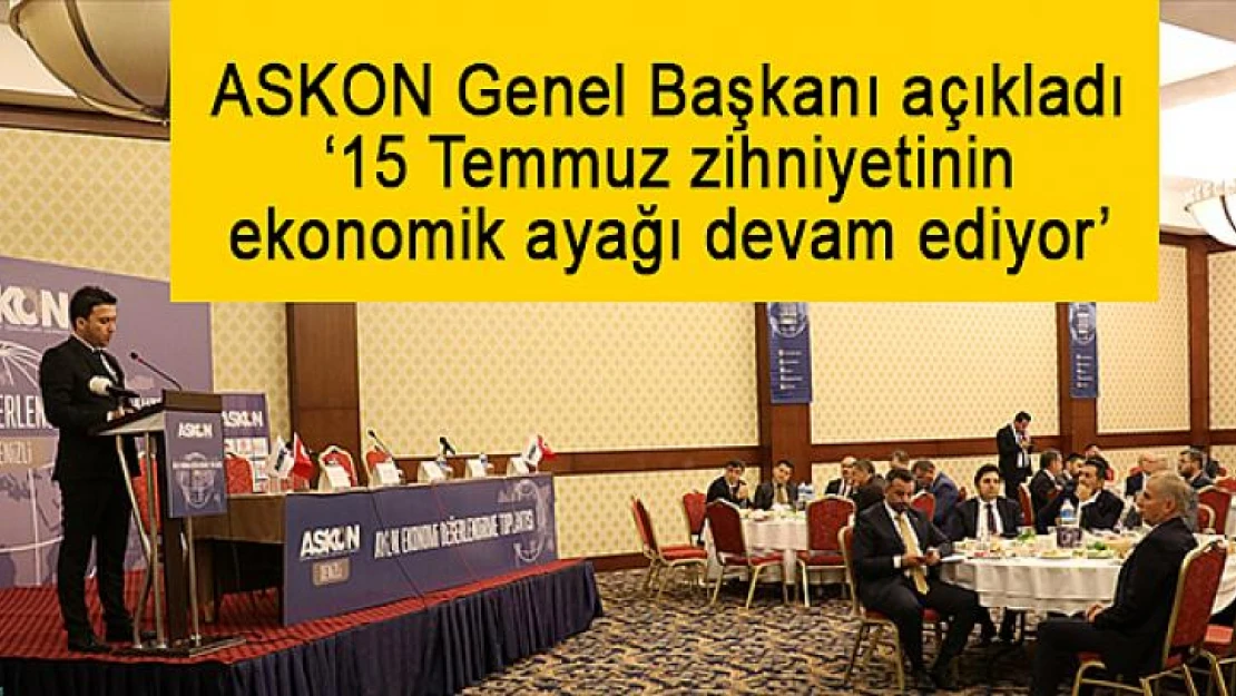 ASKON Genel Başkanı açıkladı '15 Temmuz zihniyetinin ekonomik ayağı devam ediyor'