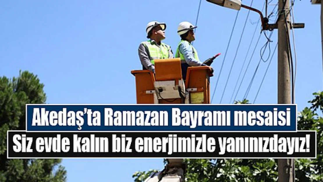 Akedaş'ta Ramazan Bayramı mesaisi!