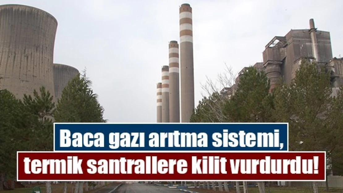 Baca gazı arıtma sistemi, termik santrallere kilit vurdurdu!