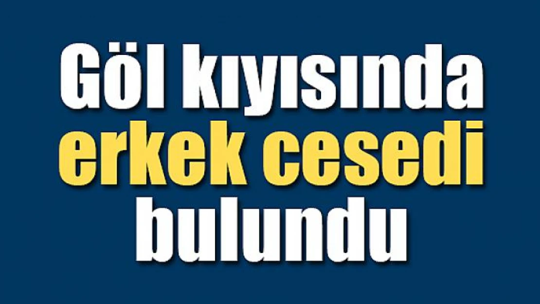 Göl kıyısında erkek cesedi bulundu