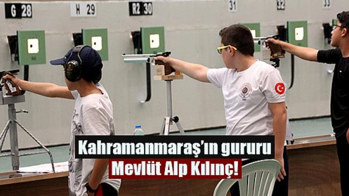 Kahramanmaraş'ın gururu Mevlüt Alp Kılınç!