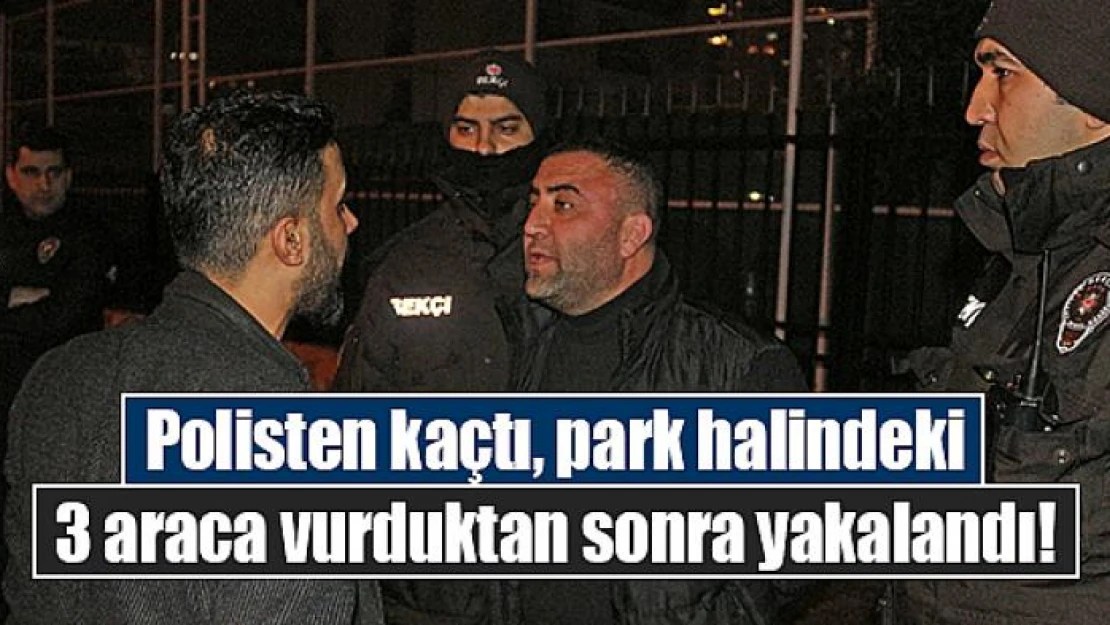 Polisten kaçtı, park halindeki 3 araca vurduktan sonra yakalandı!