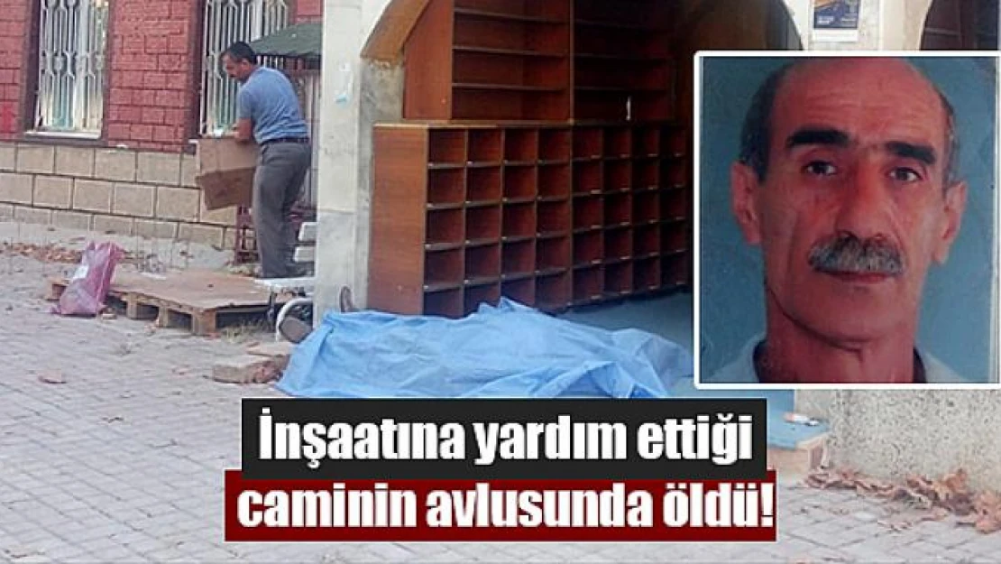 İnşaatına yardım ettiği caminin avlusunda öldü!