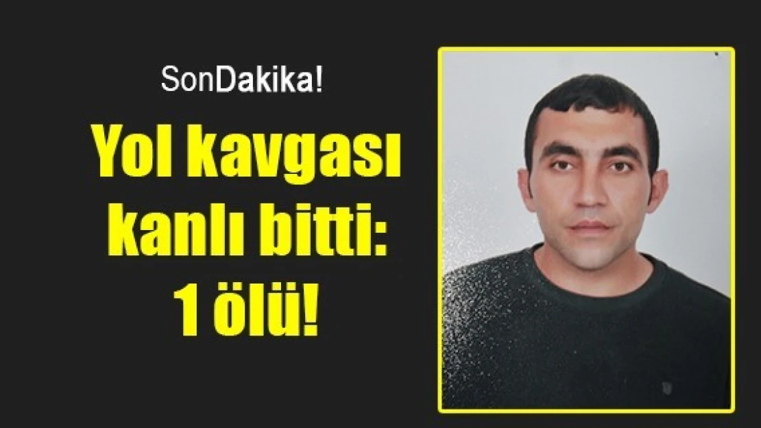 Yol kavgası kanlı bitti: 1 ölü!