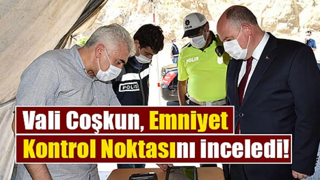 Vali Coşkun, Emniyet Kontrol Noktasını inceledi