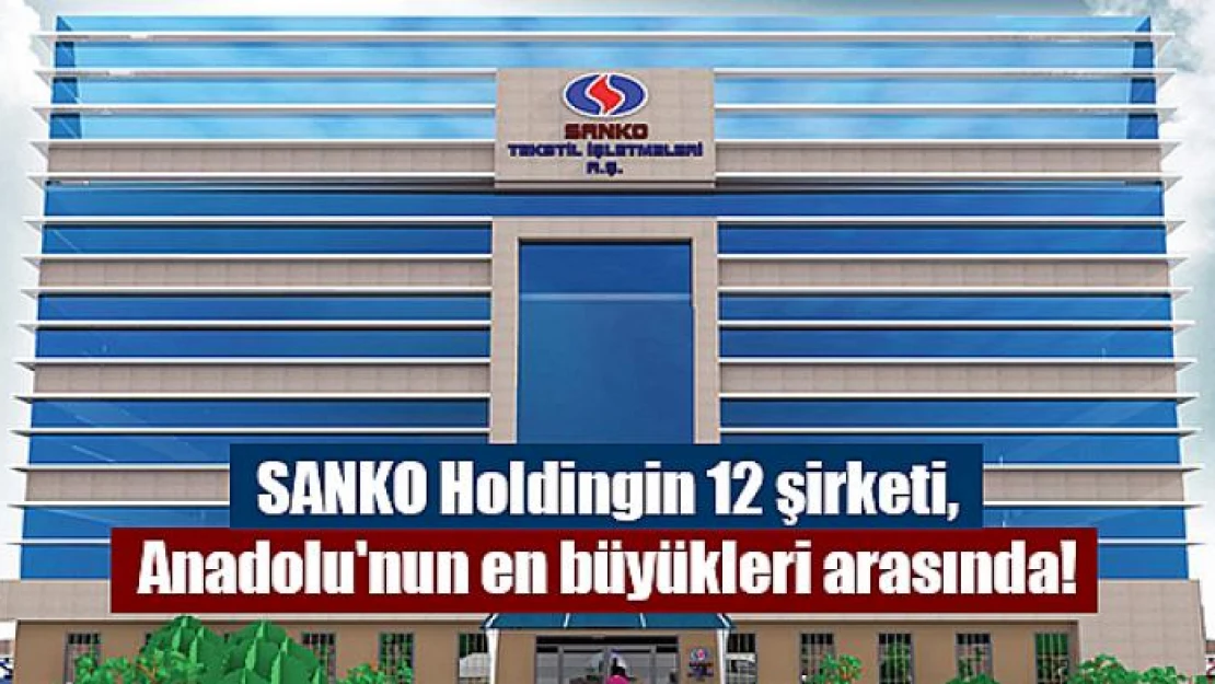 SANKO Holdingin 12 şirketi, Anadolu'nun en büyükleri arasında!