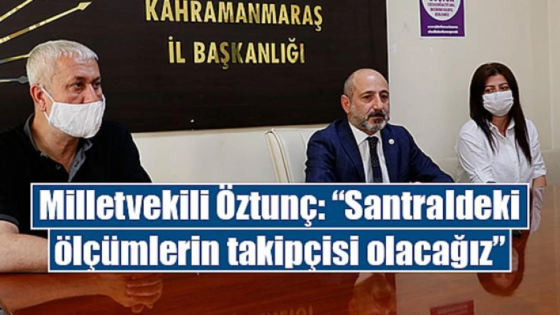 Milletvekili Öztunç: 'Santraldeki ölçümlerin takipçisi olacağız'