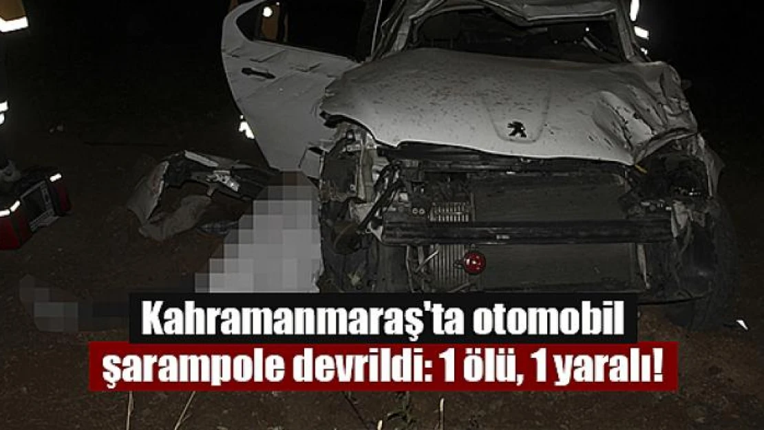 Kahramanmaraş'ta otomobil şarampole devrildi: 1 ölü, 1 yaralı!