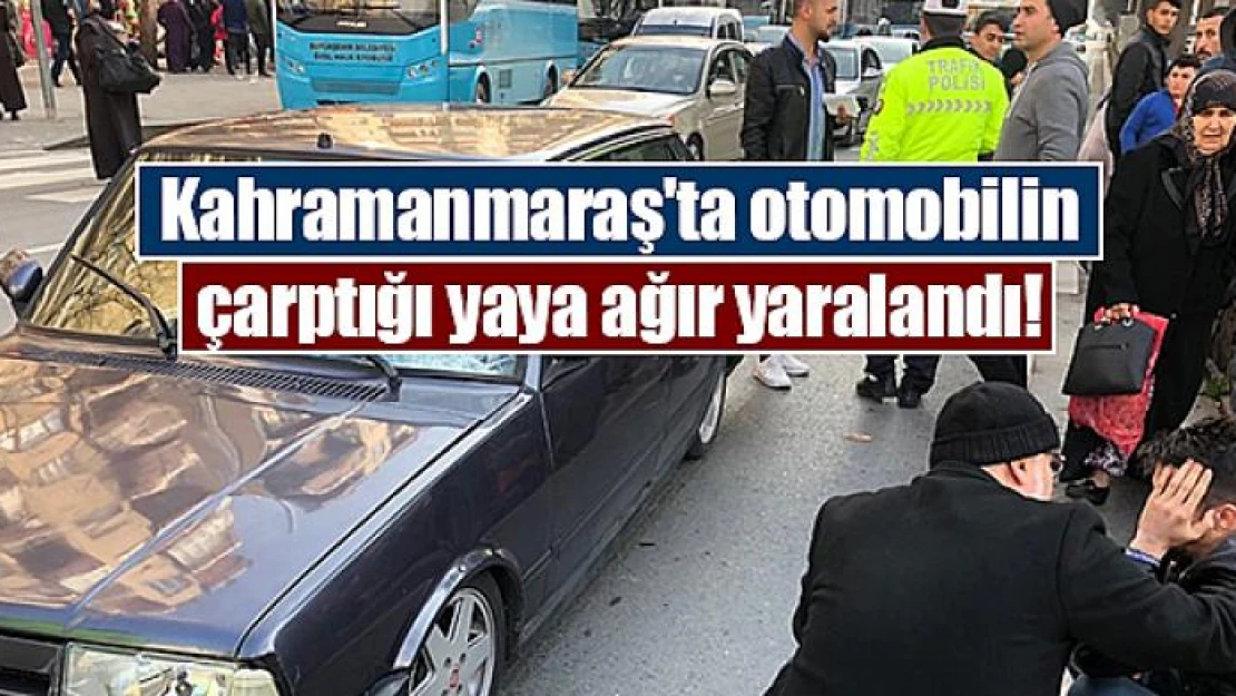 Kahramanmaraş'ta otomobilin çarptığı yaya ağır yaralandı!