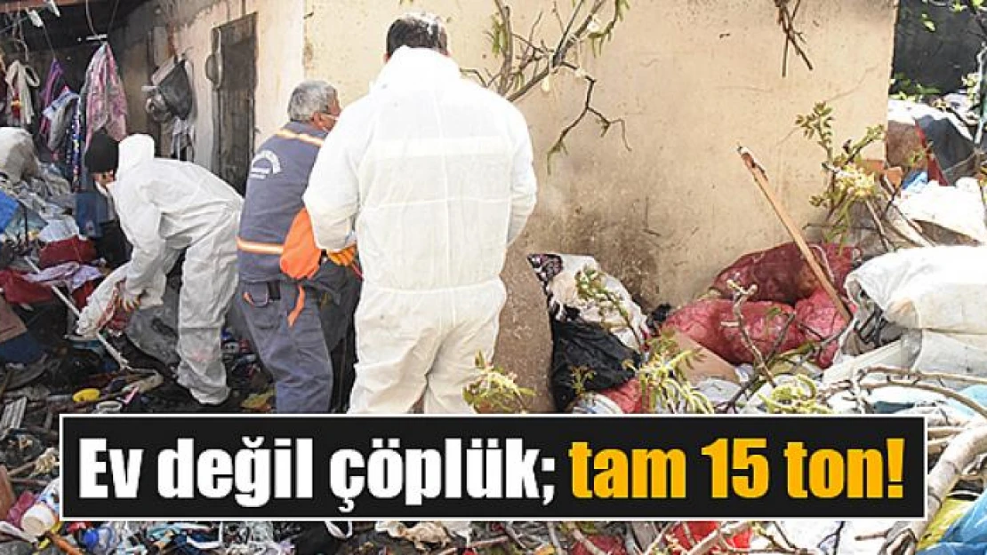 Ev değil çöplük tam 15 ton!