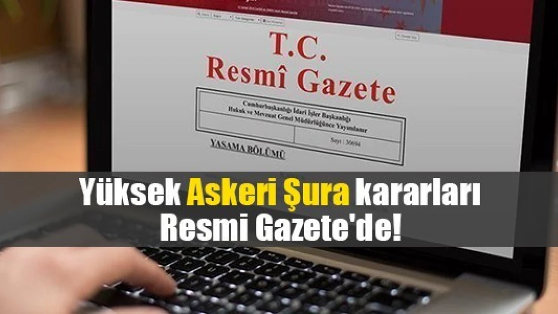 Yüksek Askeri Şura kararları Resmi Gazete'de!