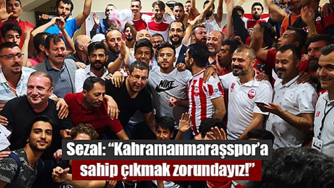 Sezal: 'Kahramanmaraşspor'a sahip çıkmak zorundayız!'