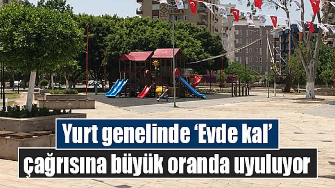 Yurt genelinde 'Evde kal' çağrısına büyük oranda uyuluyor