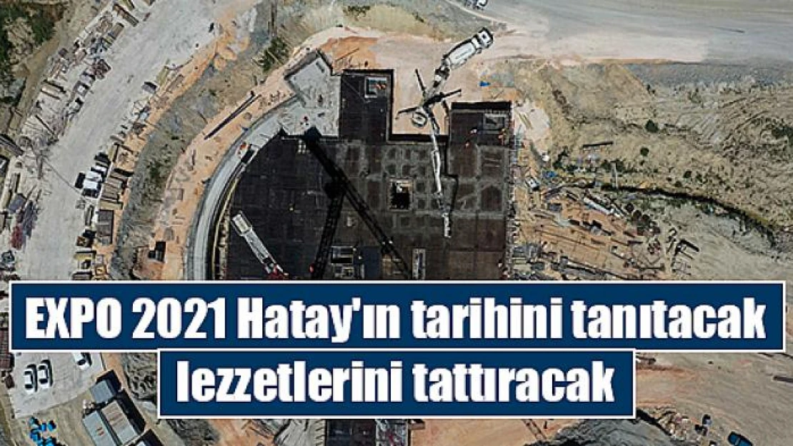 EXPO 2021 Hatay'ın tarihini tanıtacak, lezzetlerini tattıracak