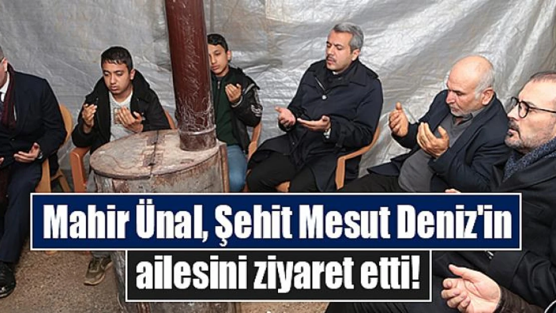 Mahir Ünal, Şehit Mesut Deniz'in ailesini ziyaret etti!