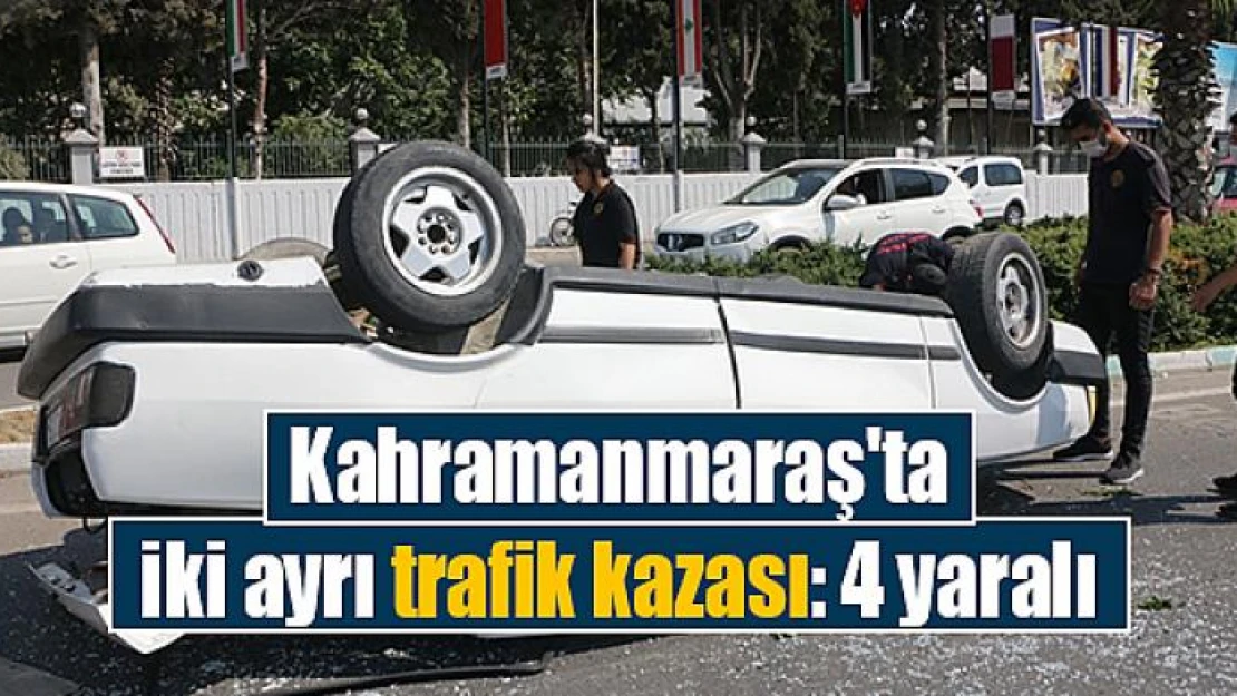 Kahramanmaraş'ta iki ayrı trafik kazası: 4 yaralı